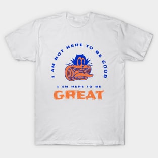 I am here to be GREAT T-Shirt